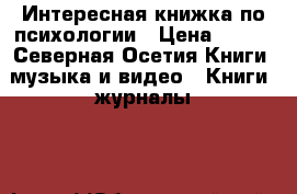 Интересная книжка по психологии › Цена ­ 200 - Северная Осетия Книги, музыка и видео » Книги, журналы   
